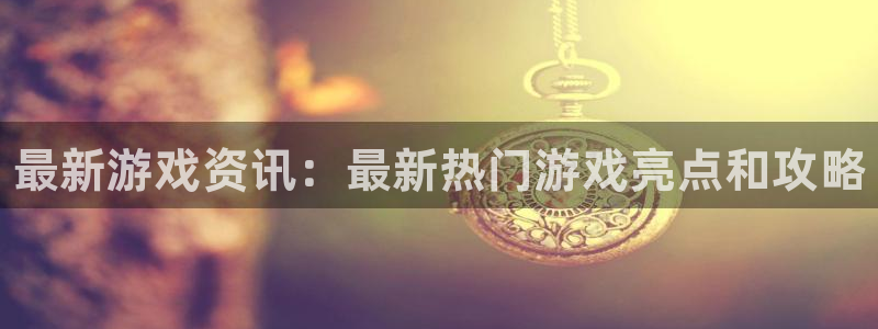 杜邦娱乐集团：最新游戏资讯：最新热门游戏亮点和攻略