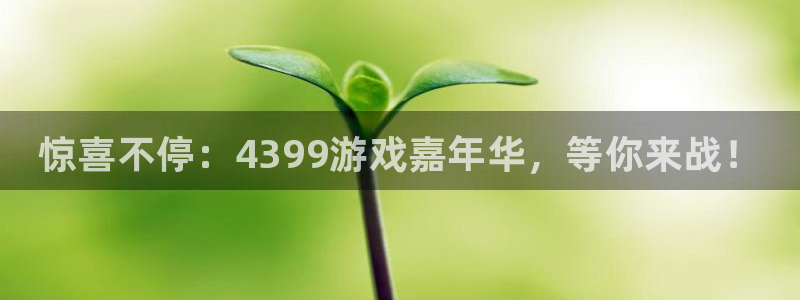 杜邦娱乐官方平台：惊喜不停：4399游戏嘉年华，等你来战！