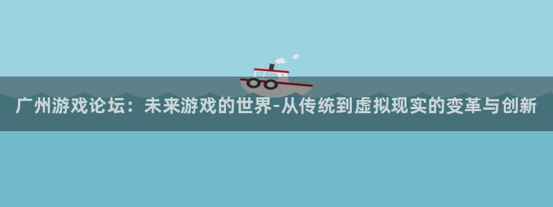 杜邦娱乐2登录：广州游戏论坛：未来游戏的世界-从传统到虚拟现
