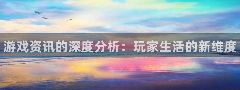 杜邦娱乐集团：游戏资讯的深度分析：玩家生活的新维度