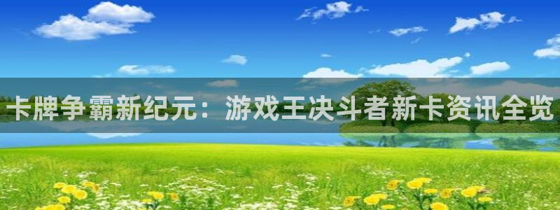 杜邦娱乐升级5994月：卡牌争霸新纪元：游戏王决斗者新卡资讯