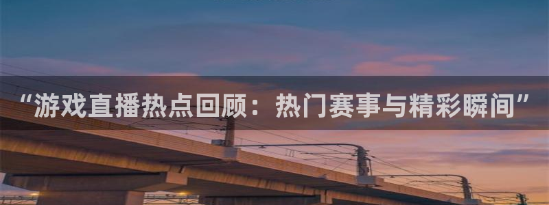 杜邦娱乐app下载：“游戏直播热点回顾：热门赛事与精彩瞬间”