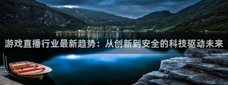 杜邦娱乐是什么：游戏直播行业最新趋势：从创新到安全的科技驱动