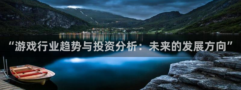 杜邦娱乐注册平台：“游戏行业趋势与投资分析：未来的发展方向”