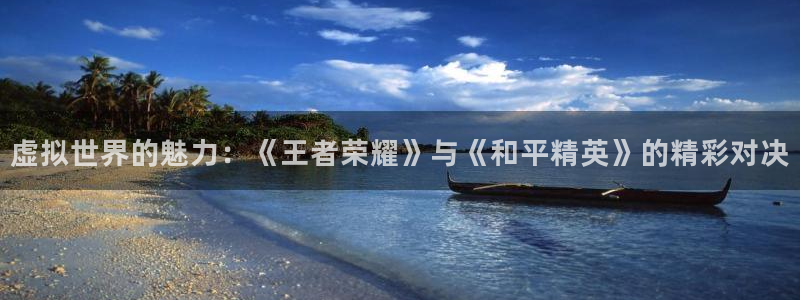 杜邦娱乐直属：虚拟世界的魅力：《王者荣耀》与《和平精英》的精