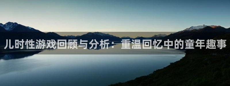 杜邦娱乐平台注册资金多少：儿时性游戏回顾与分析：重温回忆中的