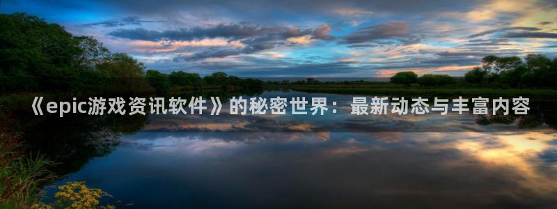 杜邦娱乐平台注册资金多少：《epic游戏资讯软件》的秘密世界