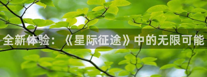 杜邦娱乐官网APP：全新体验：《星际征途》中的无限可能