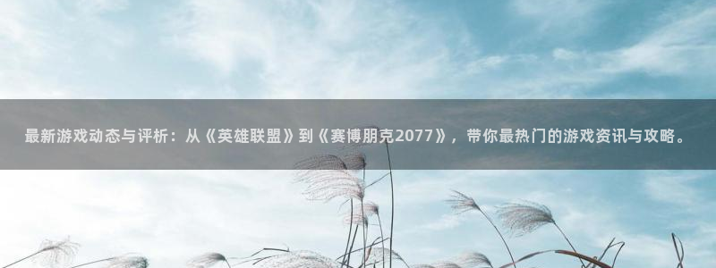 杜邦娱乐官网最新版本更新内容分享：最新游戏动态与评析：从《英